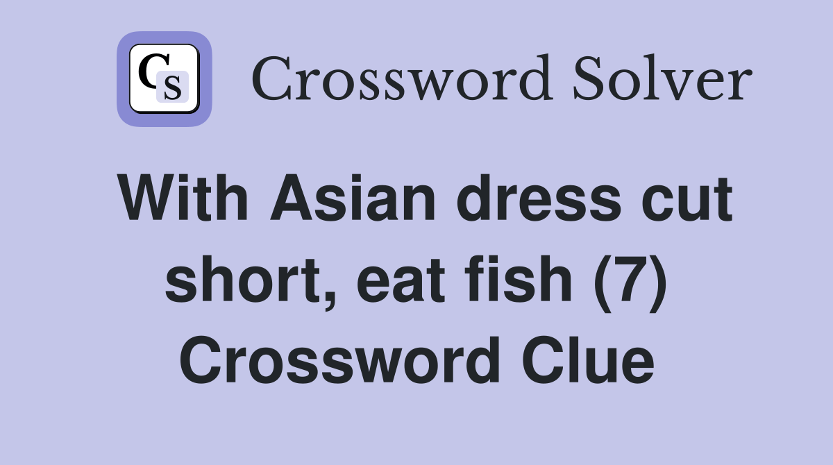 With Asian dress cut short, eat fish (7) Crossword Clue Answers Crossword Solver